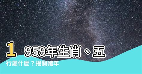 1959屬什麼|【1959年屬什麼】1959年屬什麼？五行命運、生肖運勢大解析！